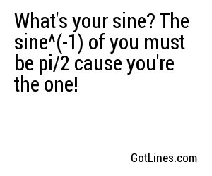 What's your sine? The sine^(-1) of you must be pi/2 cause you're the one!